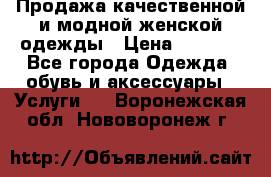 Продажа качественной и модной женской одежды › Цена ­ 2 500 - Все города Одежда, обувь и аксессуары » Услуги   . Воронежская обл.,Нововоронеж г.